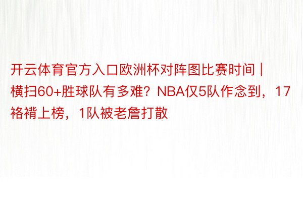 开云体育官方入口欧洲杯对阵图比赛时间 | 横扫60+胜球队有多难？NBA仅5队作念到，17袼褙上榜，1队被老詹打散