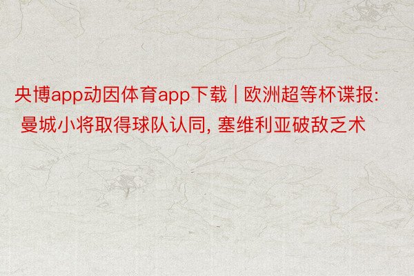 央博app动因体育app下载 | 欧洲超等杯谍报: 曼城小将取得球队认同， 塞维利亚破敌乏术