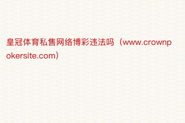 皇冠体育私售网络博彩违法吗（www.crownpokersite.com）