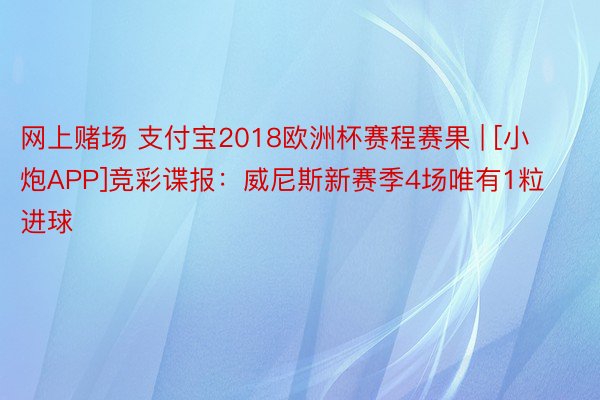 网上赌场 支付宝2018欧洲杯赛程赛果 | [小炮APP]竞彩谍报：威尼斯新赛季4场唯有1粒进球