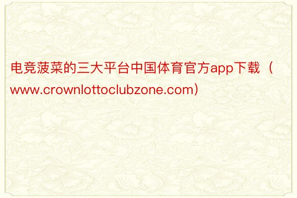 电竞菠菜的三大平台中国体育官方app下载（www.crownlottoclubzone.com）