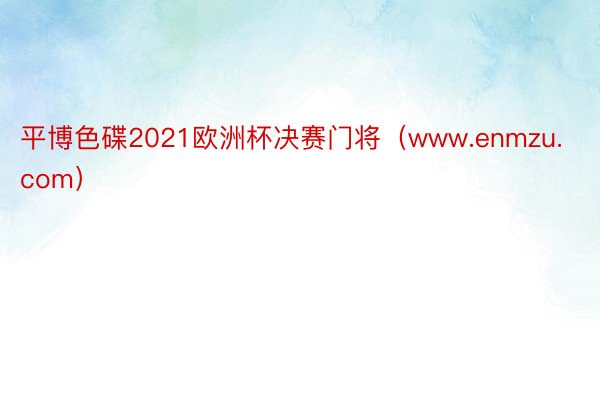 平博色碟2021欧洲杯决赛门将（www.enmzu.com）