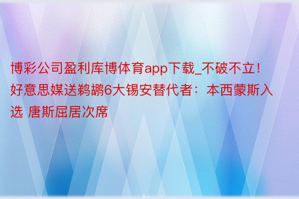 博彩公司盈利库博体育app下载_不破不立！好意思媒送鹈鹕6大锡安替代者：本西蒙斯入选 唐斯屈居次席