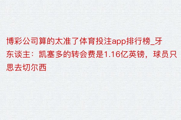 博彩公司算的太准了体育投注app排行榜_牙东谈主：凯塞多的转会费是1.16亿英镑，球员只思去切尔西